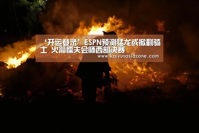 ‘开运登录’ESPN预测猛龙或掀翻骑士 火箭懦夫会师西部决赛(图2) 开运登录