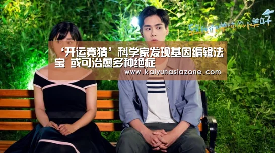 ‘开运竞猜’科学家发现基因编辑法宝 或可治愈多种绝症(图1) 开运登录